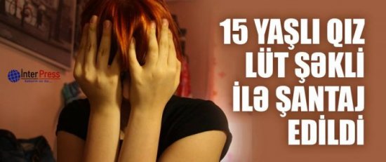 15 yaşlı qız lüt şəkli ilə şantaj edildi - AZƏRBAYCANDA